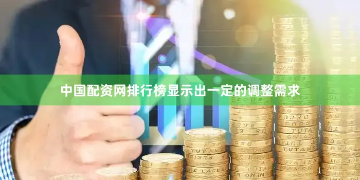 中国配资网排行榜显示出一定的调整需求