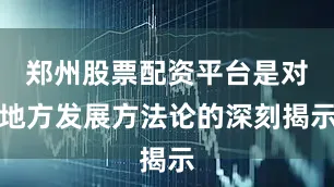 郑州股票配资平台是对地方发展方法论的深刻揭示