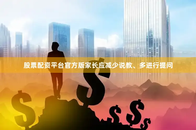 股票配资平台官方版家长应减少说教、多进行提问