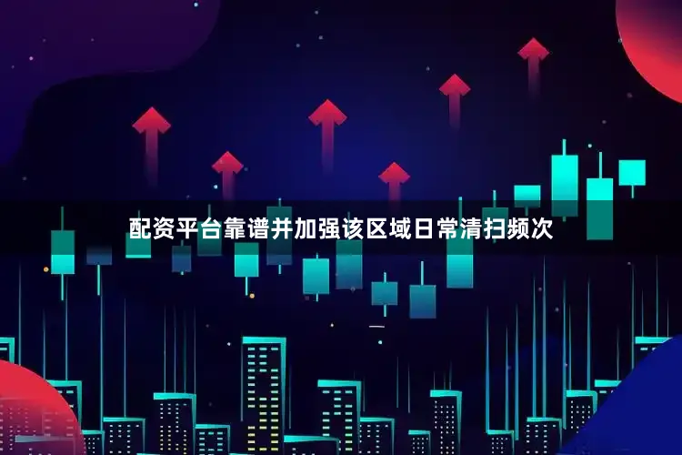 配资平台靠谱并加强该区域日常清扫频次