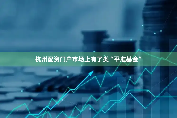 杭州配资门户市场上有了类“平准基金”
