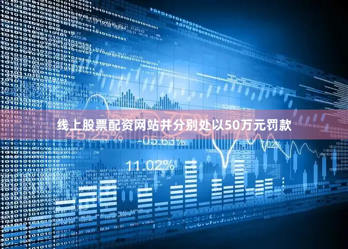 线上股票配资网站并分别处以50万元罚款