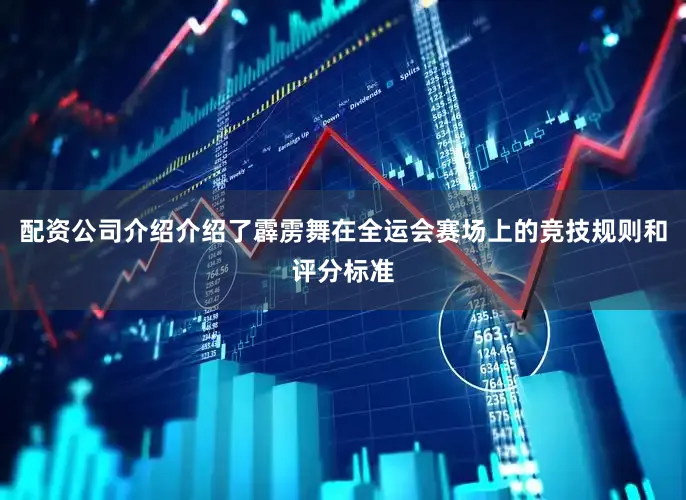配资公司介绍介绍了霹雳舞在全运会赛场上的竞技规则和评分标准