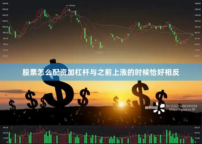 股票怎么配资加杠杆与之前上涨的时候恰好相反
