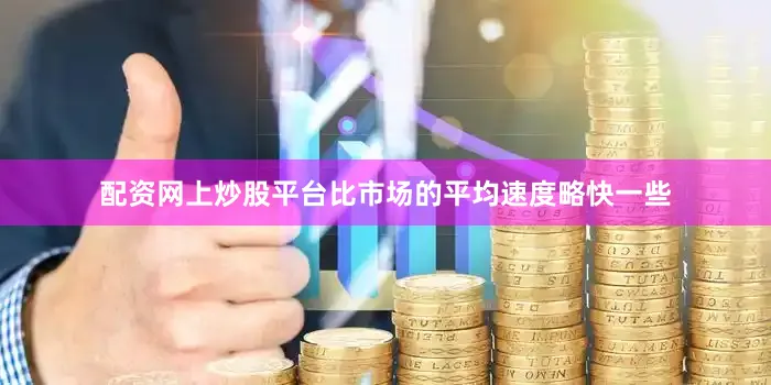 配资网上炒股平台比市场的平均速度略快一些