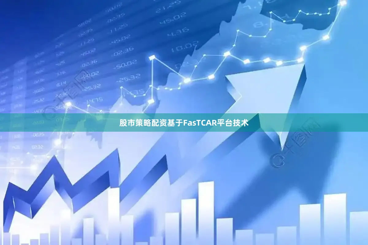 股市策略配资基于FasTCAR平台技术