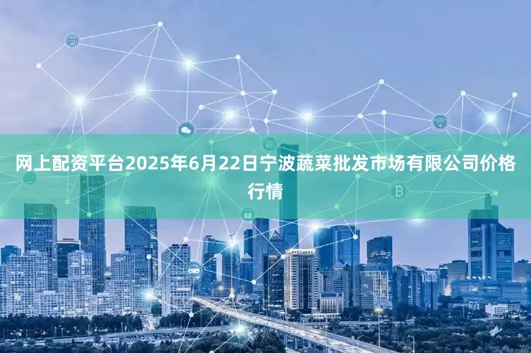 网上配资平台2025年6月22日宁波蔬菜批发市场有限公司价格行情