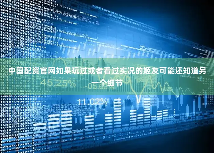 中国配资官网如果玩过或者看过实况的姬友可能还知道另一个细节