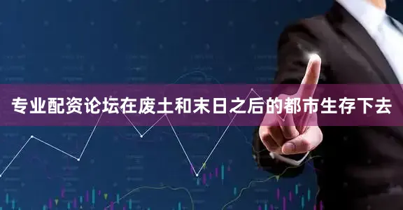 专业配资论坛在废土和末日之后的都市生存下去