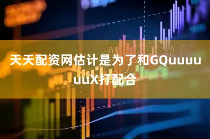天天配资网估计是为了和GQuuuuuuX打配合