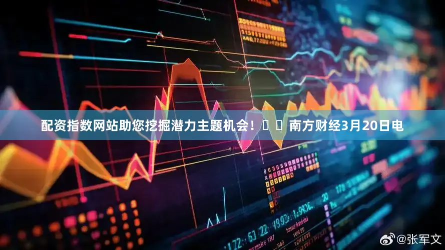 配资指数网站助您挖掘潜力主题机会！		　　南方财经3月20日电