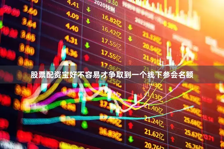 股票配资宝好不容易才争取到一个线下参会名额