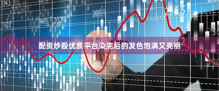 配资炒股优质平台染完后的发色饱满又亮丽
