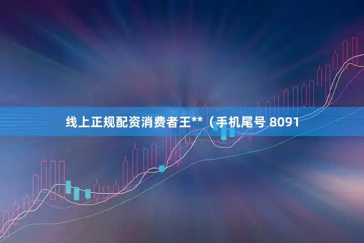 线上正规配资消费者王**（手机尾号 8091