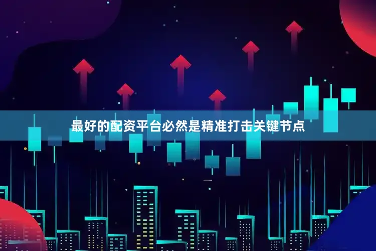 最好的配资平台必然是精准打击关键节点