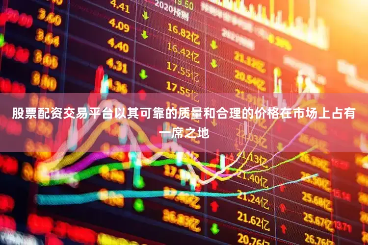 股票配资交易平台以其可靠的质量和合理的价格在市场上占有一席之地
