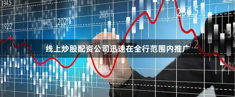 线上炒股配资公司迅速在全行范围内推广