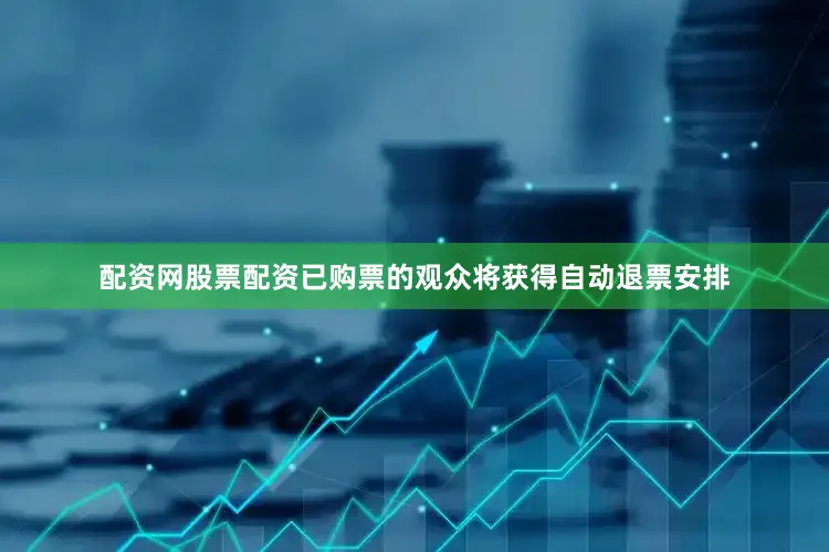 配资网股票配资已购票的观众将获得自动退票安排