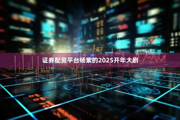 证券配资平台杨紫的2025开年大剧