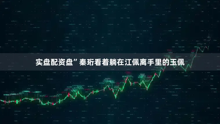 实盘配资盘”秦珩看着躺在江佩离手里的玉佩