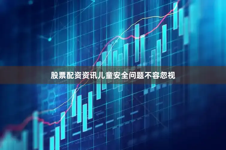 股票配资资讯儿童安全问题不容忽视