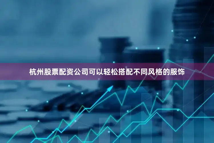 杭州股票配资公司可以轻松搭配不同风格的服饰