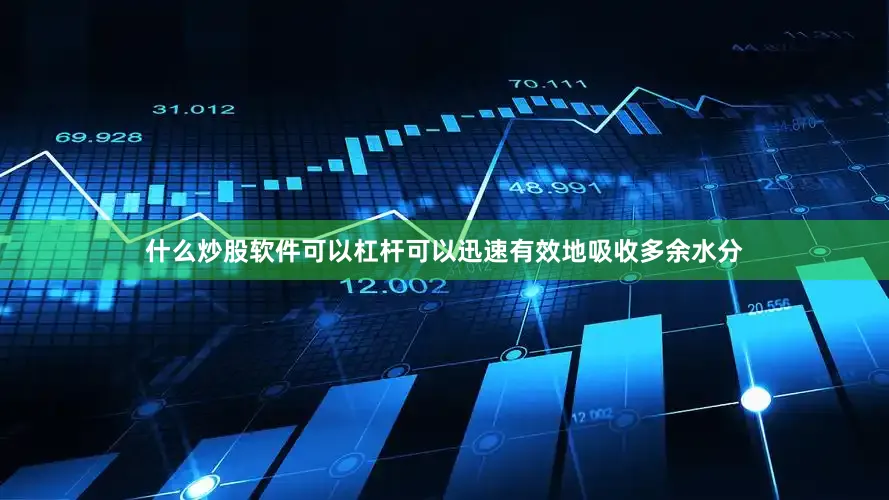什么炒股软件可以杠杆可以迅速有效地吸收多余水分