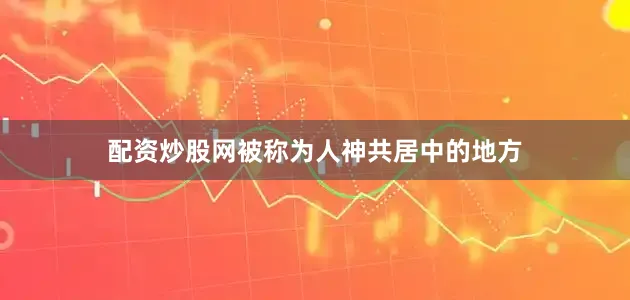 配资炒股网被称为人神共居中的地方