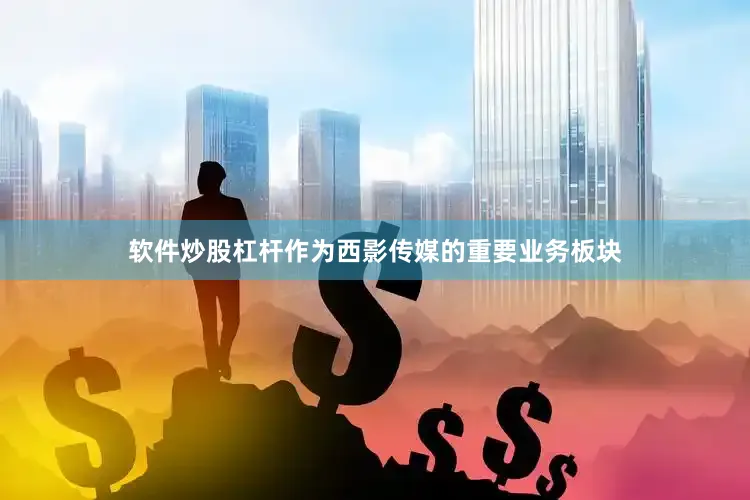 软件炒股杠杆作为西影传媒的重要业务板块
