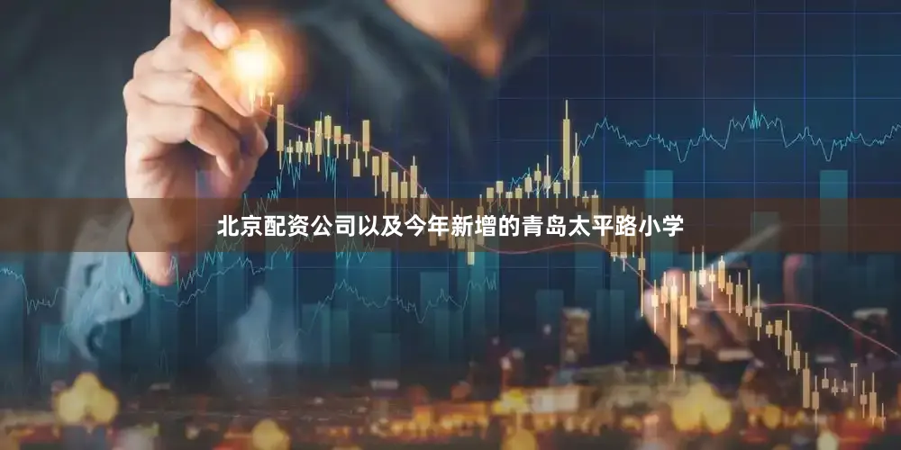 北京配资公司以及今年新增的青岛太平路小学