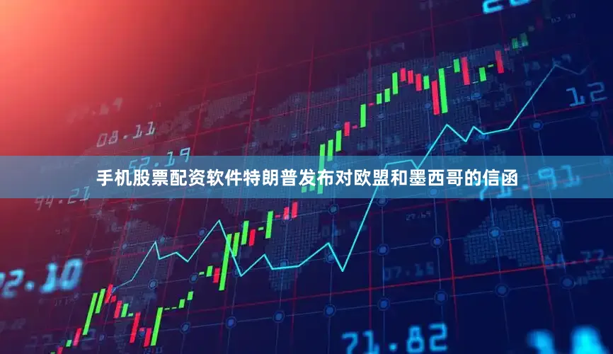 手机股票配资软件特朗普发布对欧盟和墨西哥的信函
