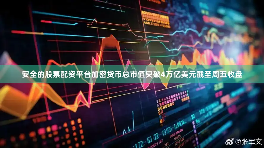 安全的股票配资平台加密货币总市值突破4万亿美元　　截至周五收盘