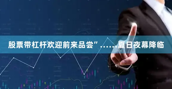 股票带杠杆欢迎前来品尝”……夏日夜幕降临