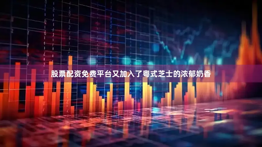 股票配资免费平台又加入了粤式芝士的浓郁奶香