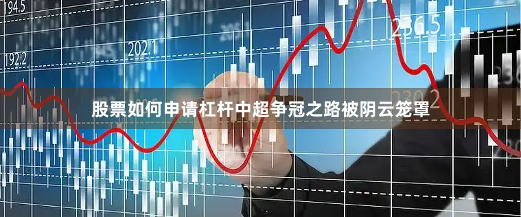 股票如何申请杠杆中超争冠之路被阴云笼罩