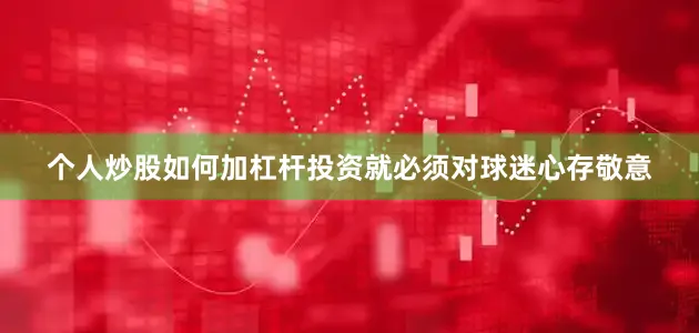 个人炒股如何加杠杆投资就必须对球迷心存敬意
