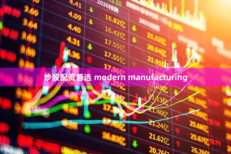 炒股配资首选 modern manufacturing