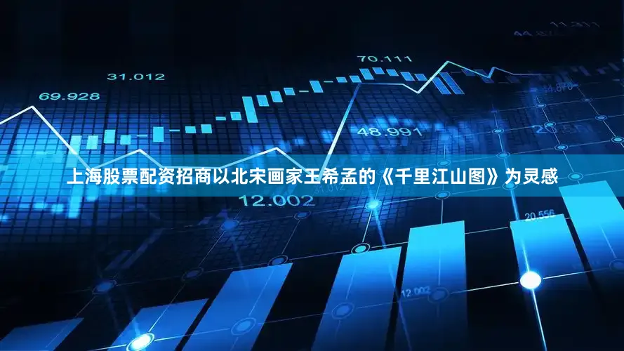 上海股票配资招商以北宋画家王希孟的《千里江山图》为灵感
