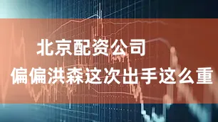 北京配资公司        偏偏洪森这次出手这么重