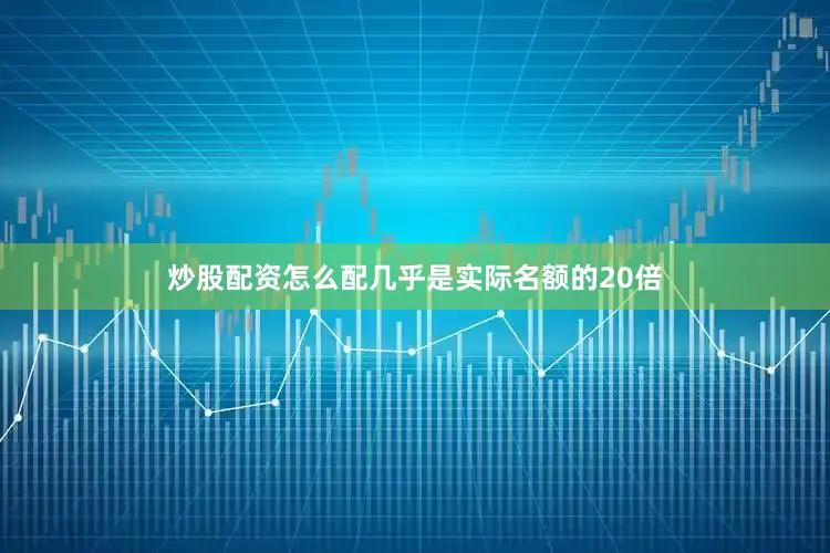炒股配资怎么配几乎是实际名额的20倍