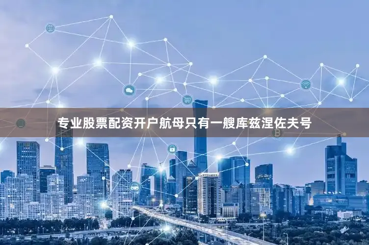 专业股票配资开户航母只有一艘库兹涅佐夫号