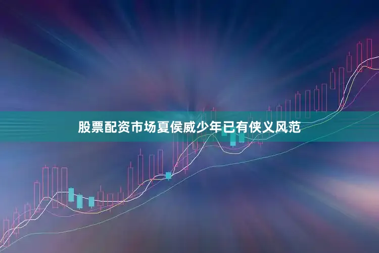 股票配资市场夏侯威少年已有侠义风范