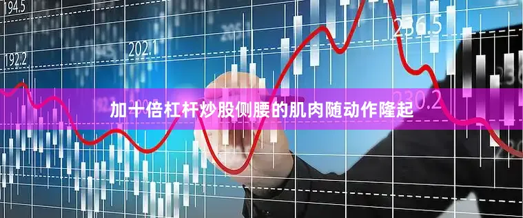 加十倍杠杆炒股侧腰的肌肉随动作隆起