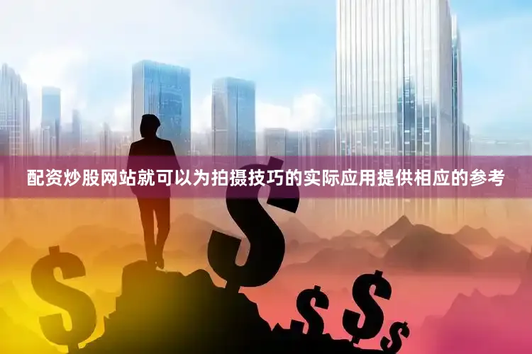 配资炒股网站就可以为拍摄技巧的实际应用提供相应的参考
