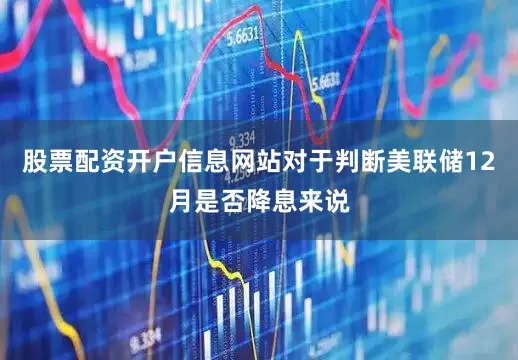 股票配资开户信息网站对于判断美联储12月是否降息来说